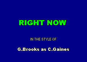 IRIIGIHIT NOW

IN THE STYLE 0F

G.Brooks as c.Gaines