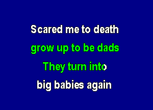 But when tough little boys
grow up to be dads

They turn into

big babies again