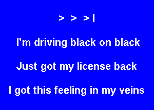M

Pm driving black on black

Just got my license back

I got this feeling in my veins