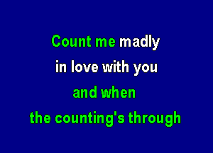 Count me madly
in love with you
and when

the counting's through
