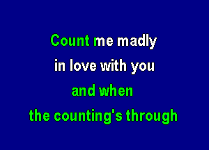Count me madly
in love with you
and when

the counting's through