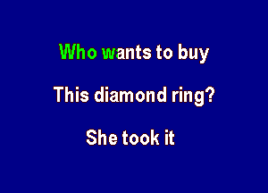 Who wants to buy

This diamond ring?

She took it