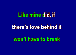 Like mine did, if

there's love behind it

won't have to break
