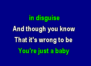 in disguise
And though you know

That it's wrong to be

You're just a baby