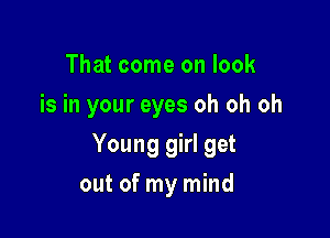 That come on look
is in your eyes oh oh oh

Young girl get

out of my mind