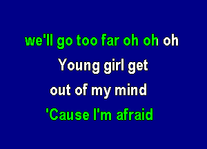 we'll go too far oh oh oh

Young girl get

out of my mind
'Cause I'm afraid