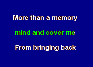 More than a memory

mind and cover me

From bringing back