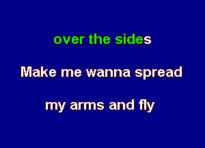 over the sides

Make me wanna spread

my arms and fly