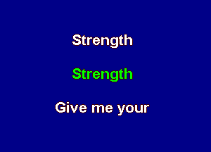 Strength

Strength

Give me your