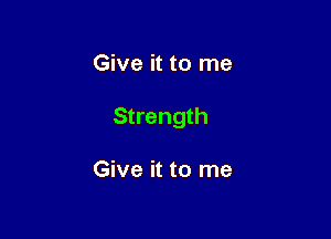 Give it to me

Strength

Give it to me