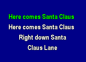 Here comes Santa Claus
Here comes Santa Claus

Right down Santa

Claus Lane