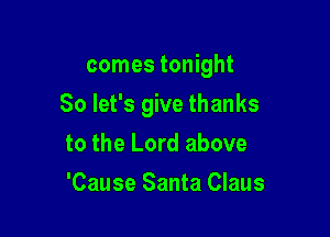 comes tonight

So let's give thanks

to the Lord above
'Cause Santa Claus