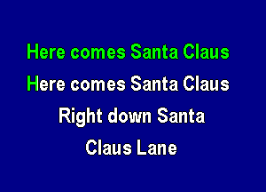 Here comes Santa Claus
Here comes Santa Claus

Right down Santa

Claus Lane