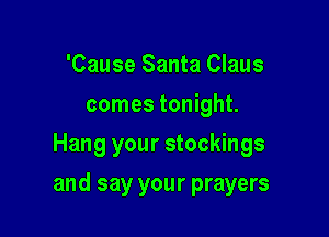 'Cause Santa Claus
comes tonight.
Hang your stockings

and say your prayers
