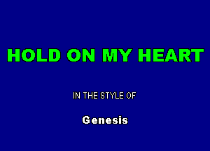 IHIOILID ON MY HEART

IN THE STYLE 0F

Genesis
