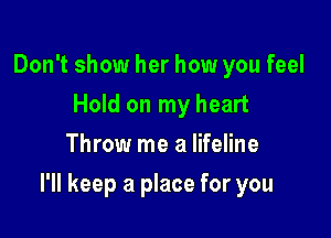 Don't show her how you feel
Hold on my heart
Throw me a lifeline

I'll keep a place for you