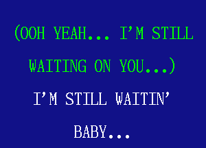 (00H YEAH... I,M STILL
WAITING ON YOU...)
I,M STILL wAITIN,

BABY...