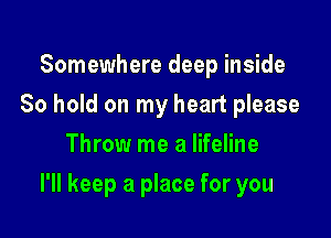 Somewhere deep inside
80 hold on my heart please
Throw me a lifeline

I'll keep a place for you