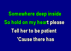 Somewhere deep inside
80 hold on my heart please

Tell her to be patient

'Cause there has