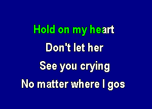 Hold on my heart
Don't let her
See you crying

No matter where I 905
