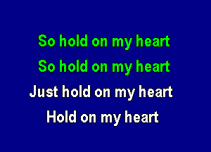 80 hold on my heart
So hold on my heart

Just hold on my heart

Hold on my heart