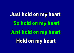 Just hold on my heart
So hold on my heart

Just hold on my heart

Hold on my heart