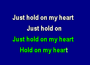 Just hold on my heart
Just hold on

Just hold on my heart

Hold on my heart