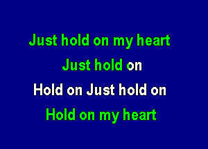 Just hold on my heart
Just hold on
Hold on Just hold on

Hold on my heart