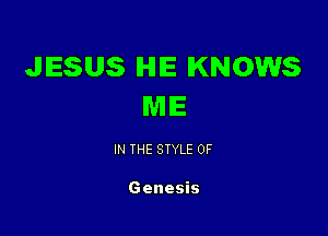 JESUS IHHE KNOWS
ME

IN THE STYLE 0F

Genesis