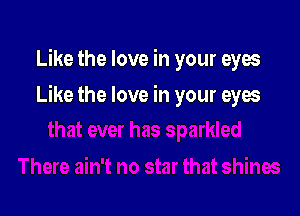 Like the love in your eyes

Like the love in your eyes