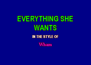 EVERYTHING SHE
WANTS

III THE SIYLE 0F