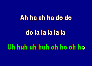 Ah ha ah ha do do

do la la la la la

Uh huh uh huh oh ho oh ho