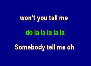 won't you tell me

do la la la la la

Somebody tell me oh