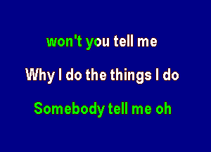 won't you tell me

Whyl do the things I do

Somebody tell me oh