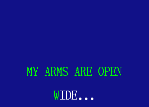 MY ARMS ARE OPEN
WIDE. . .