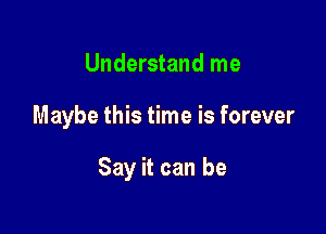 Understand me

Maybe this time is forever

Say it can be