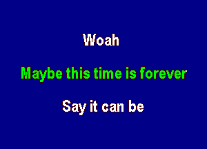 Woah

Maybe this time is forever

Say it can be