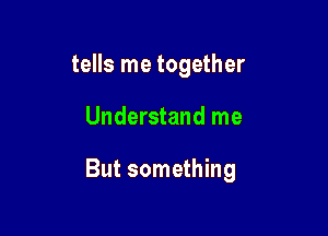 tells me together

Understand me

But something