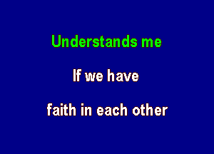 Understands me

If we have

faith in each other