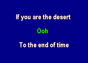 If you are the desert

Ooh

To the end of time