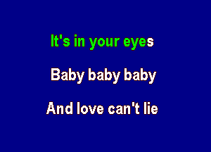 It's in your eyes

Baby baby baby

And love can't lie