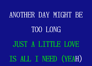 ANOTHER DAY MIGHT BE
T00 LONG

JUST A LITTLE LOVE

IS ALL I NEED (YEAH)