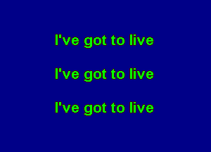 I've got to live

I've got to live

I've got to live