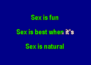 Sex is fun

Sex is best when it's

Sex is natural