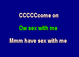 CCCCCcome on

CW sex with me

Mmm have sex with me
