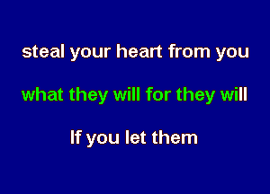steal your heart from you

what they will for they will

If you let them