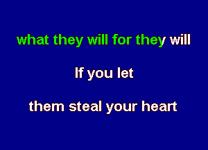 what they will for they will

If you let

them steal your heart