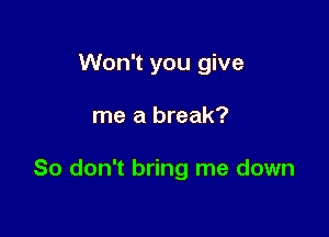 Won't you give

me a break?

So don't bring me down