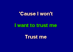 'Cause I won't

I want to trust me

Trust me