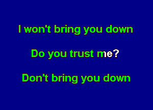 I won't bring you down

Do you trust me?

Don't bring you down